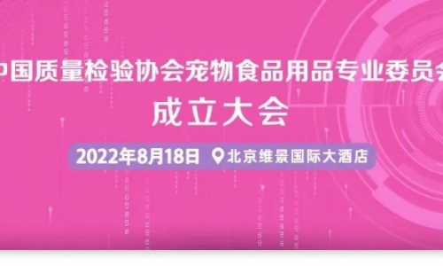 “中国质量检验协会宠物食品用品专业委员会”成立大会将于8月18日召开